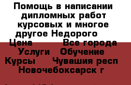 Помощь в написании дипломных работ,курсовых и многое другое.Недорого!! › Цена ­ 300 - Все города Услуги » Обучение. Курсы   . Чувашия респ.,Новочебоксарск г.